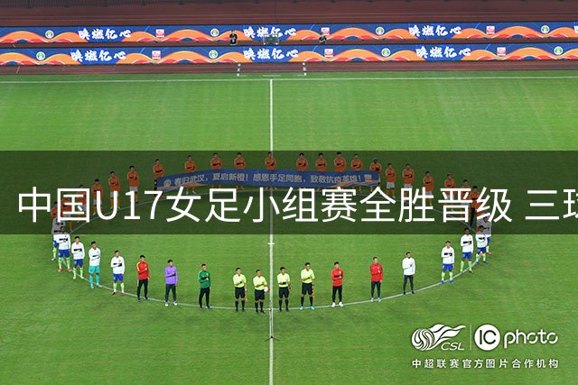 中国U17女足小组赛全胜晋级 三球完胜曼城U17