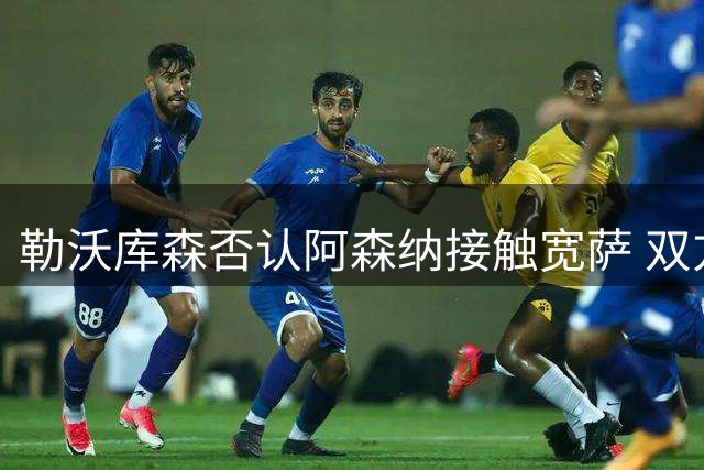 勒沃库森否认阿森纳接触宽萨 双方关系融洽
