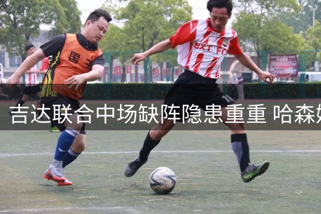 吉达联合中场缺阵隐患重重 哈森姆以逸待劳
