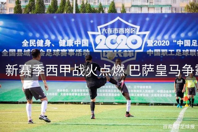 新赛季西甲战火点燃 巴萨皇马争霸成焦点