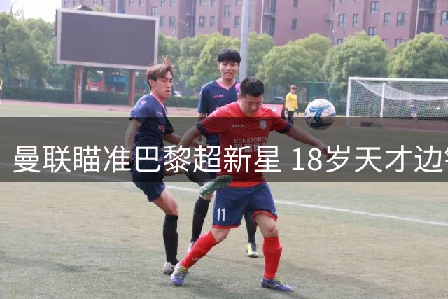 曼联瞄准巴黎超新星 18岁天才边锋或加盟红魔