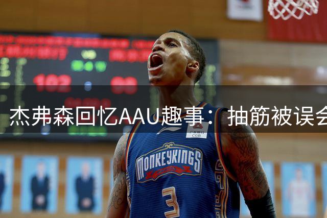 杰弗森回忆AAU趣事：抽筋被误会成自慰