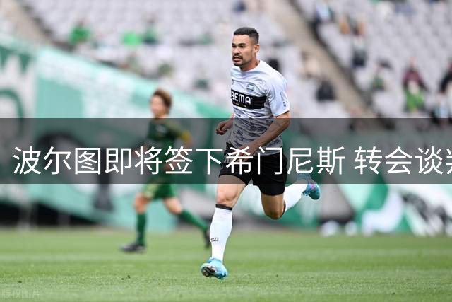 波尔图即将签下希门尼斯 转会谈判进入最后阶段