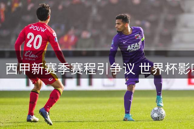 西甲新赛季赛程引争议 世界杯影响凸显
