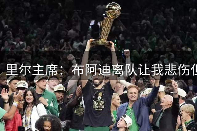 里尔主席：布阿迪离队让我悲伤但也让我骄傲，祝他茁壮成长